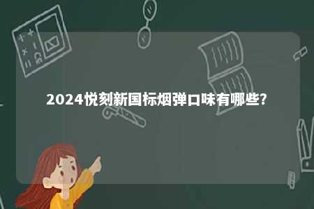 2024悦刻新国标烟弹口味有哪些	？ 